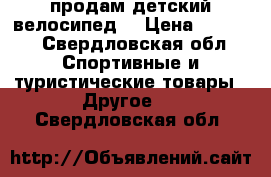 продам детский велосипед  › Цена ­ 1 500 - Свердловская обл. Спортивные и туристические товары » Другое   . Свердловская обл.